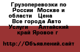 Грузоперевозки по России, Москве и области › Цена ­ 100 - Все города Авто » Услуги   . Алтайский край,Яровое г.